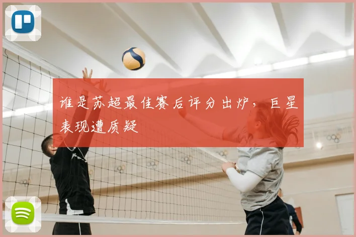 谁是苏超最佳赛后评分出炉,巨星表现遭质疑