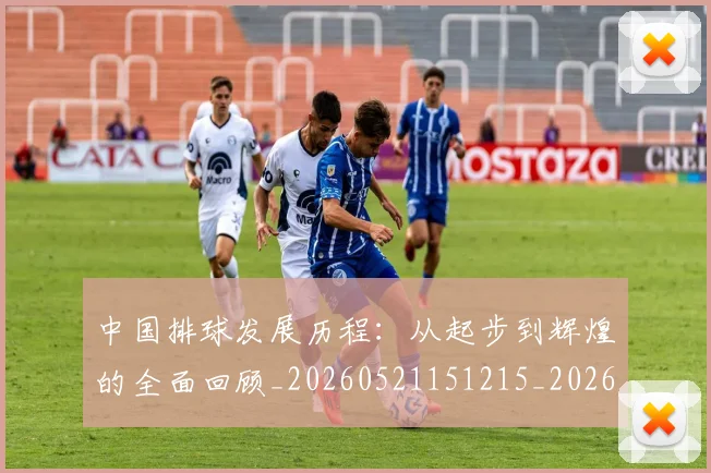 中国排球发展历程：从起步到辉煌的全面回顾_20260521151215_20260703204709