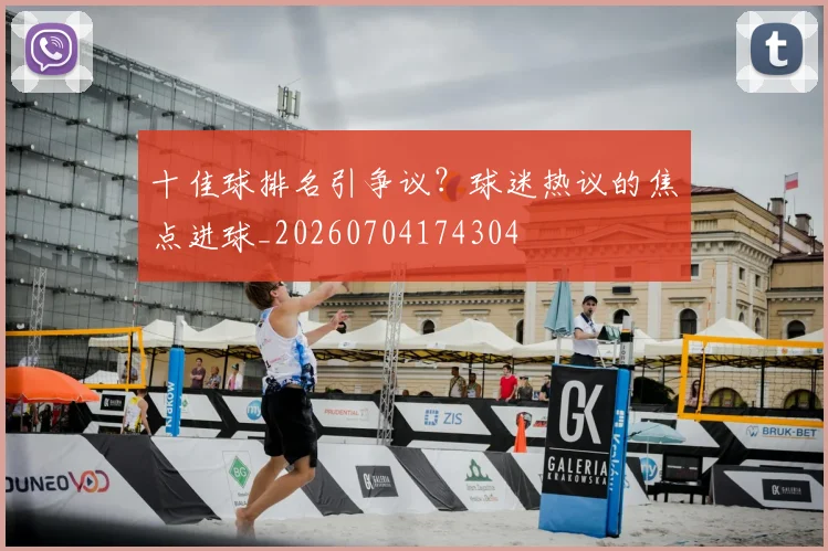 十佳球排名引争议？球迷热议的焦点进球_20260704174304