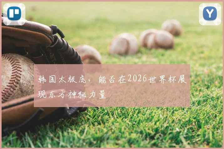 韩国太极虎，能否在2026世界杯展现东方神秘力量