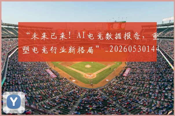 “未来已来！AI电竞数据报告，重塑电竞行业新格局”_20260530144008
