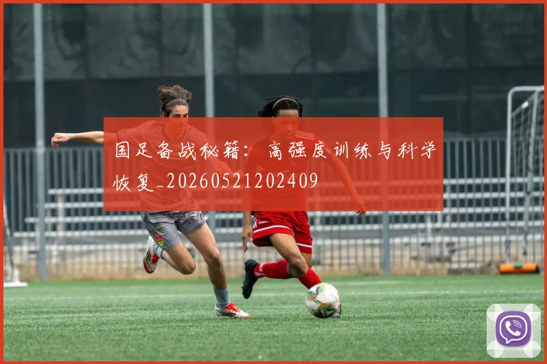 国足备战秘籍：高强度训练与科学恢复_20260521202409