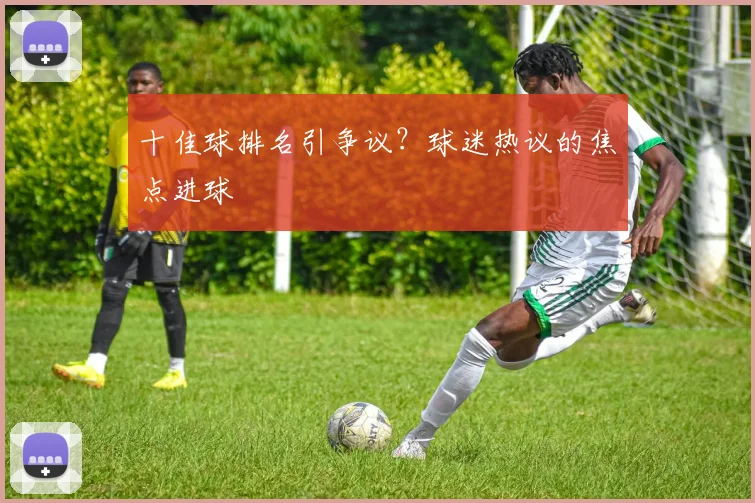 十佳球排名引争议？球迷热议的焦点进球