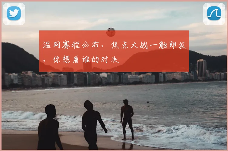 温网赛程公布，焦点大战一触即发，你想看谁的对决