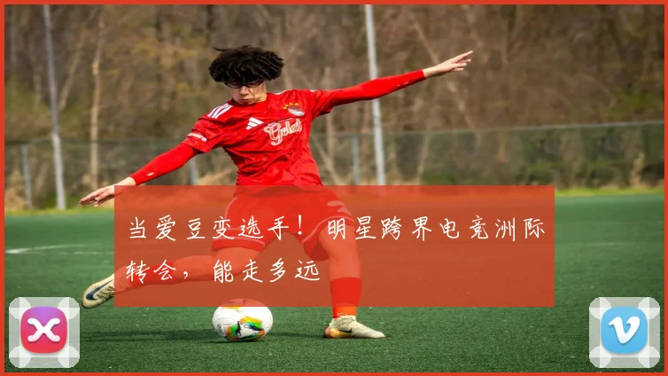 当爱豆变选手!明星跨界电竞洲际转会,能走多远