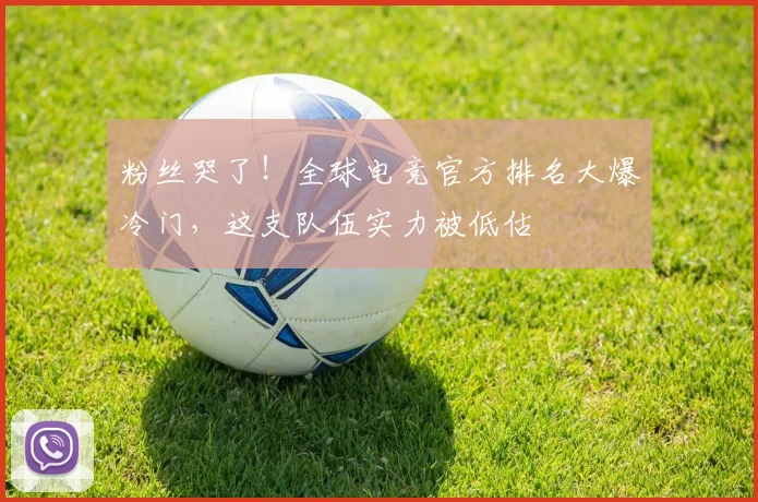 粉丝哭了!全球电竞官方排名大爆冷门,这支队伍实力被低估