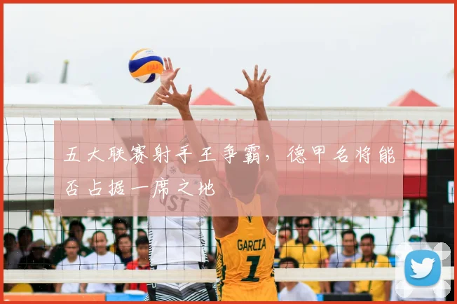 五大联赛射手王争霸，德甲名将能否占据一席之地