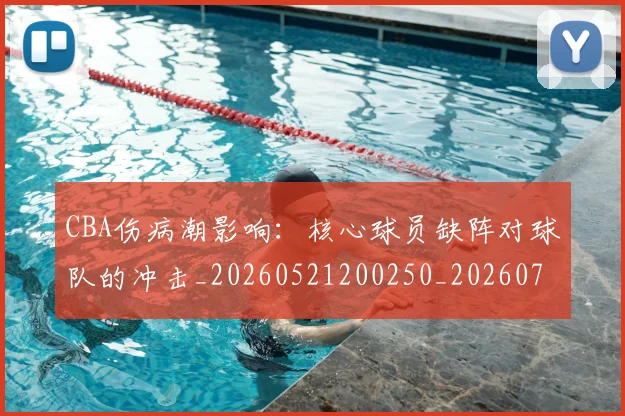 CBA伤病潮影响：核心球员缺阵对球队的冲击_20260521200250_20260702163521