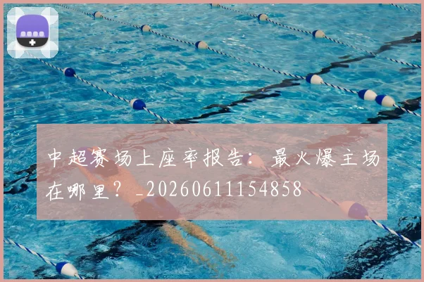 中超赛场上座率报告：最火爆主场在哪里？_20260611154858