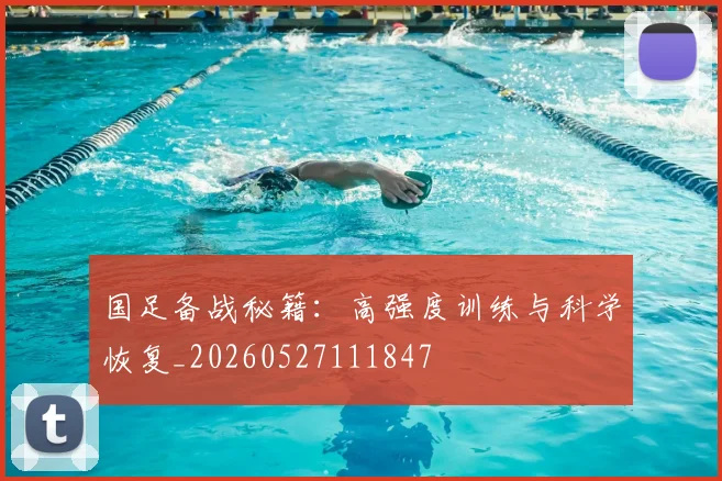 国足备战秘籍：高强度训练与科学恢复_20260527111847