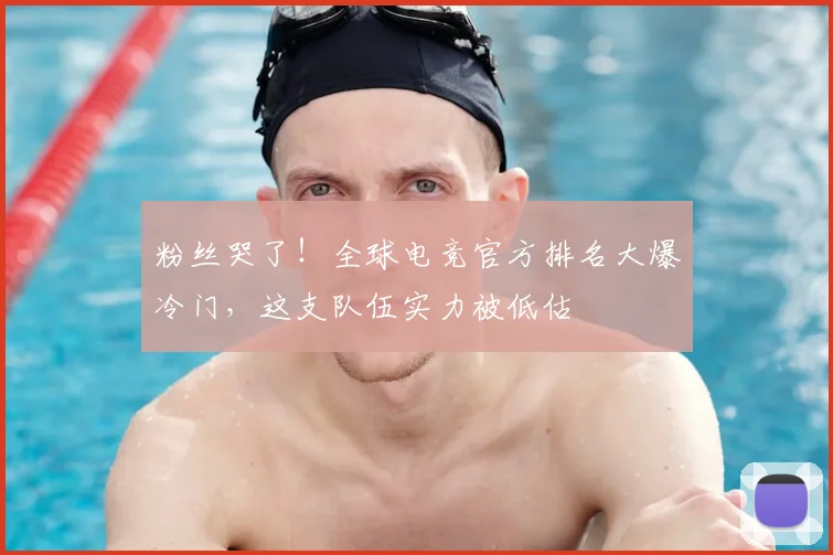 粉丝哭了！全球电竞官方排名大爆冷门，这支队伍实力被低估