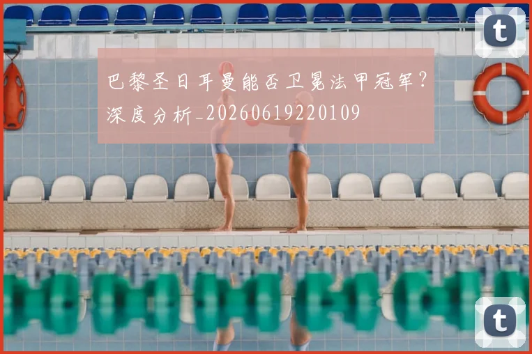 巴黎圣日耳曼能否卫冕法甲冠军？深度分析_20260619220109