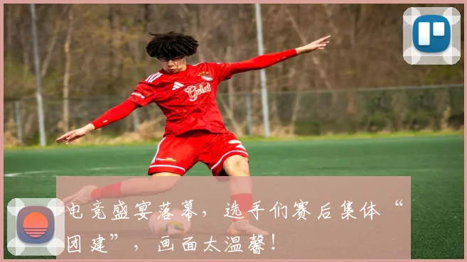电竞盛宴落幕,选手们赛后集体“团建”,画面太温馨!