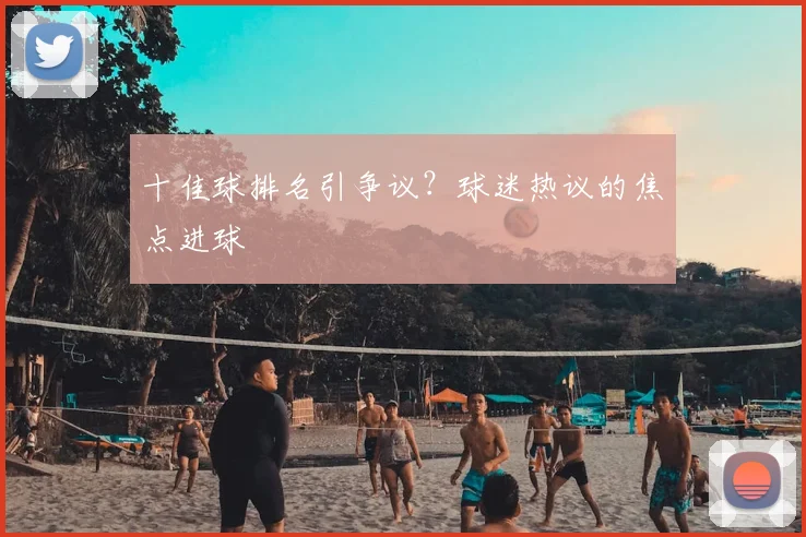 十佳球排名引争议？球迷热议的焦点进球