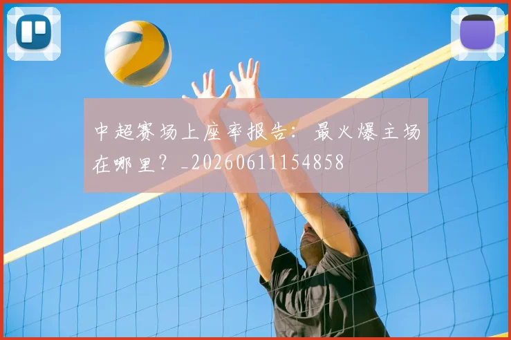 中超赛场上座率报告：最火爆主场在哪里？_20260611154858