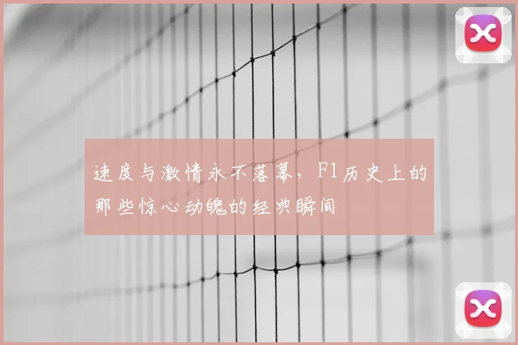 速度与激情永不落幕，F1历史上的那些惊心动魄的经典瞬间