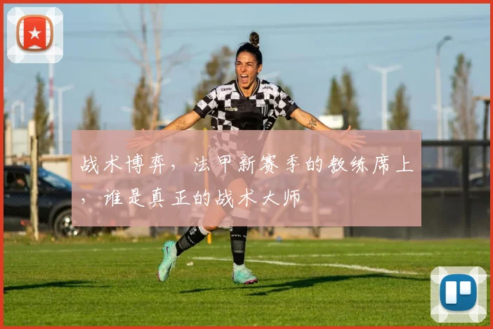战术博弈,法甲新赛季的教练席上,谁是真正的战术大师